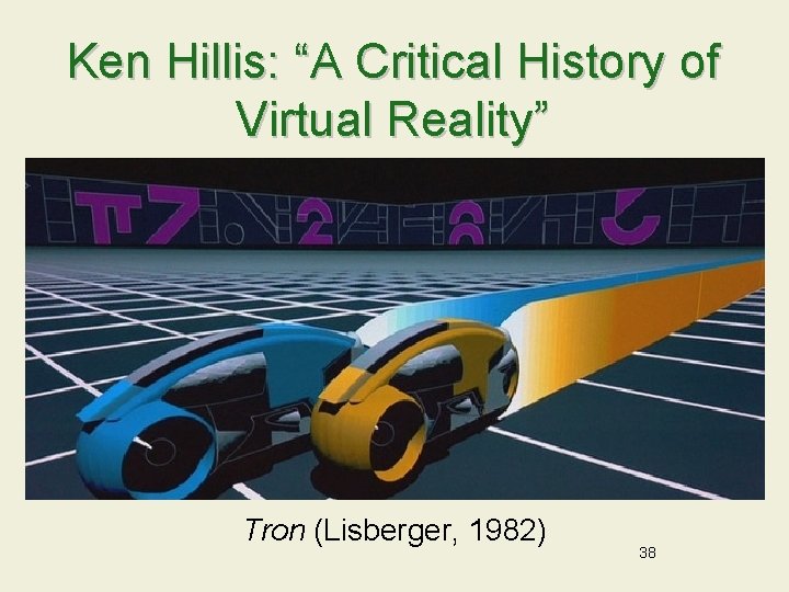Ken Hillis: “A Critical History of Virtual Reality” Tron (Lisberger, 1982) 38 