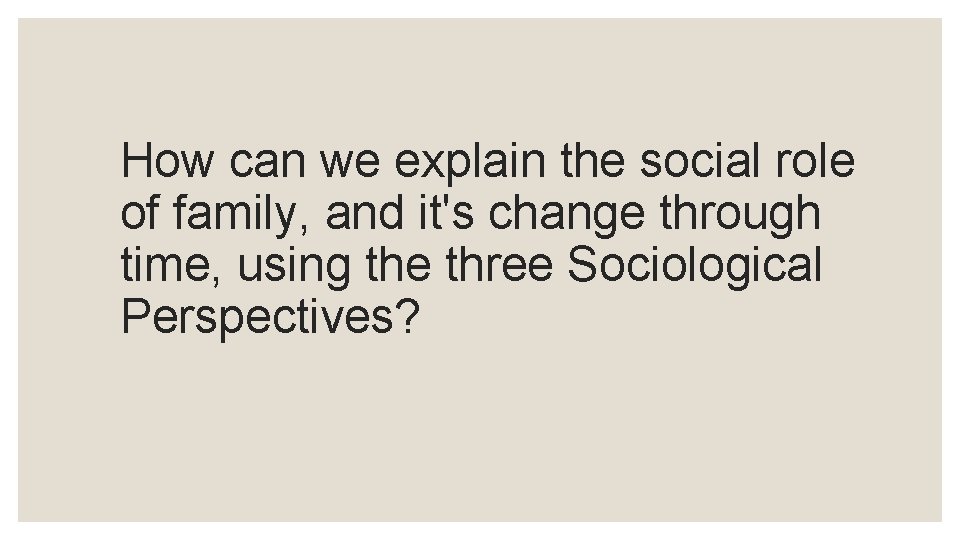 How can we explain the social role of family, and it's change through time,
