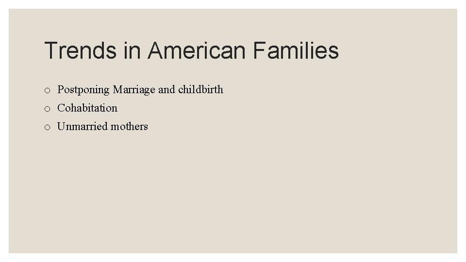Trends in American Families o Postponing Marriage and childbirth o Cohabitation o Unmarried mothers