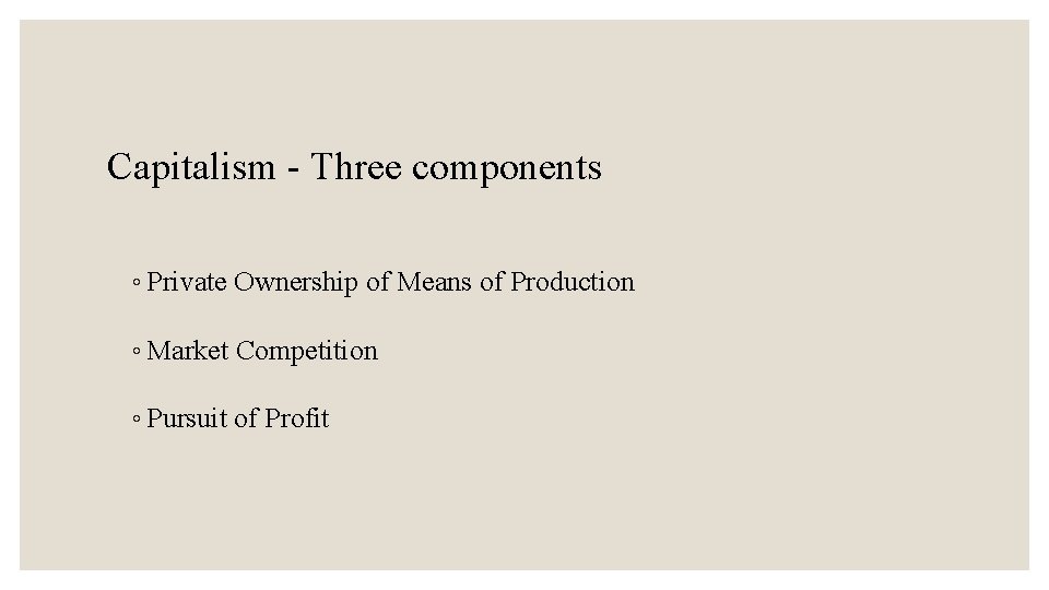Capitalism - Three components ◦ Private Ownership of Means of Production ◦ Market Competition