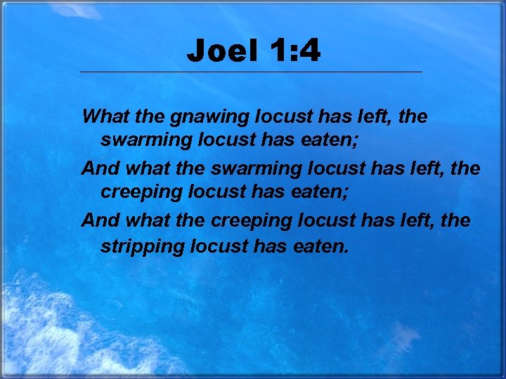 Joel 1: 4 What the gnawing locust has left, the swarming locust has eaten;