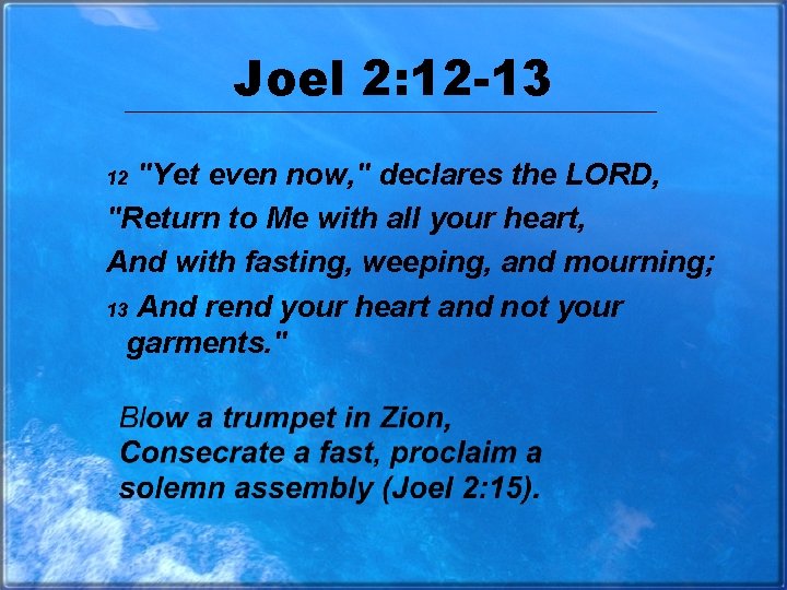 Joel 2: 12 -13 "Yet even now, " declares the LORD, "Return to Me