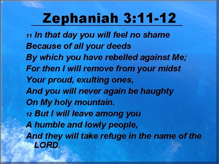 Zephaniah 3: 11 -12 In that day you will feel no shame Because of