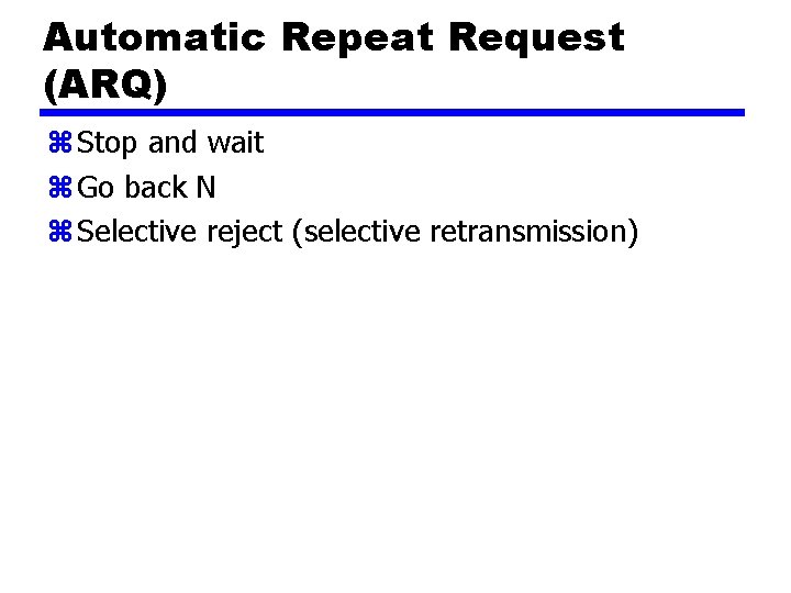 Automatic Repeat Request (ARQ) z Stop and wait z Go back N z Selective