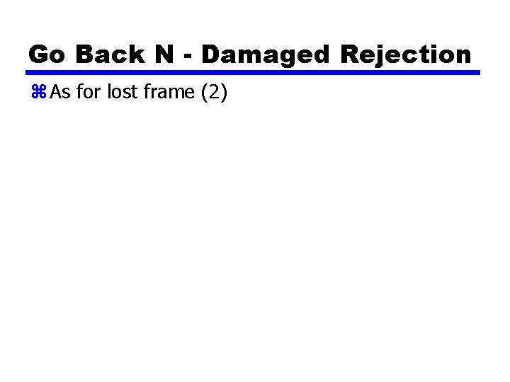 Go Back N - Damaged Rejection z As for lost frame (2) 