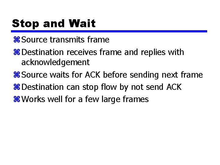 Stop and Wait z Source transmits frame z Destination receives frame and replies with