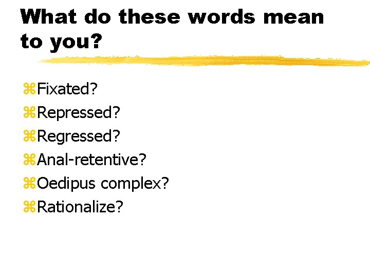 What do these words mean to you? z. Fixated? z. Repressed? z. Regressed? z.