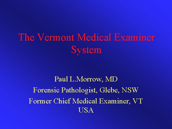 The Vermont Medical Examiner System Paul L. Morrow, MD Forensic Pathologist, Glebe, NSW Former