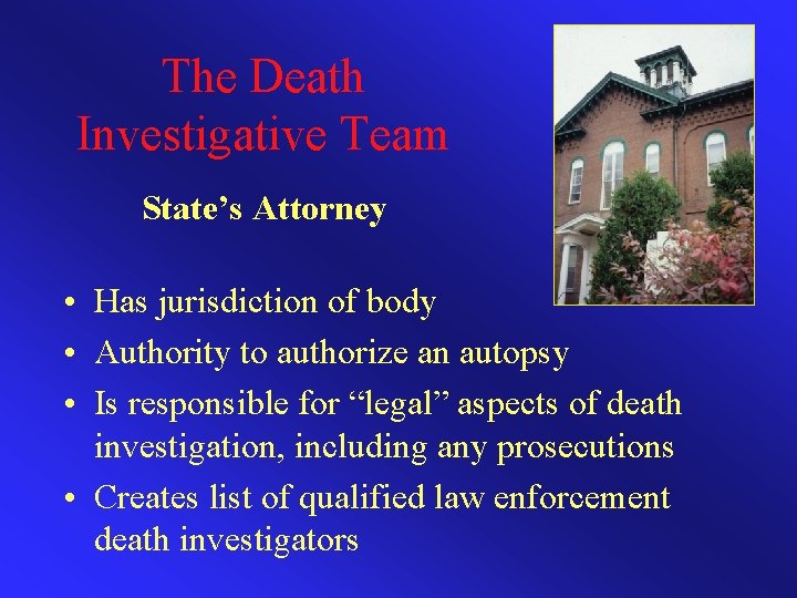 The Death Investigative Team State’s Attorney • Has jurisdiction of body • Authority to