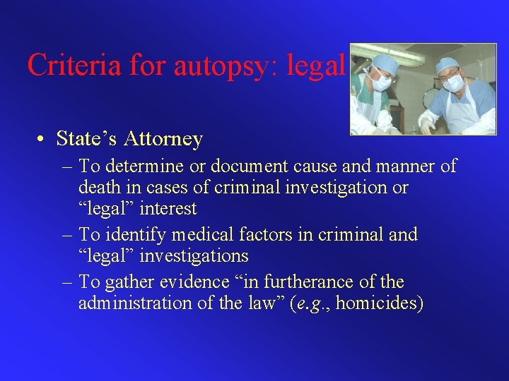 Criteria for autopsy: legal • State’s Attorney – To determine or document cause and
