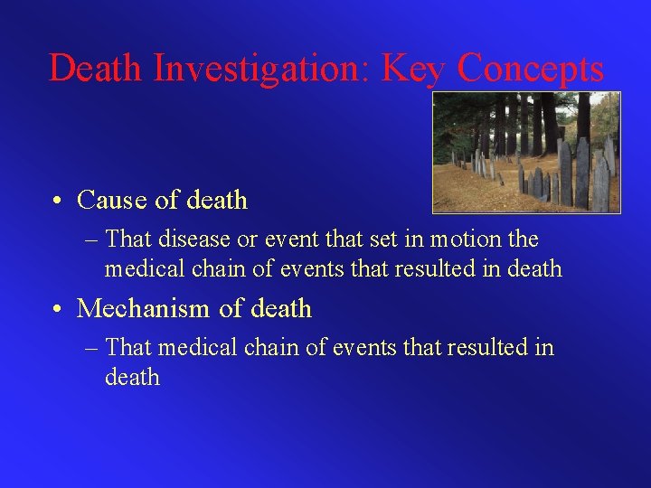 Death Investigation: Key Concepts • Cause of death – That disease or event that