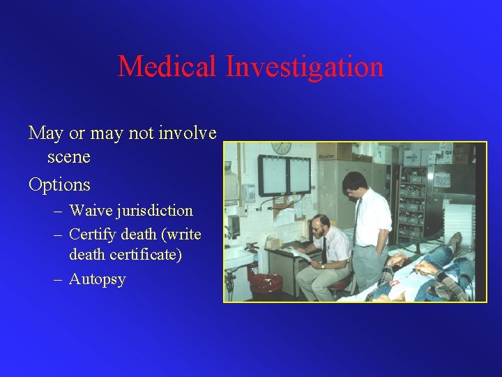 Medical Investigation May or may not involve scene Options – Waive jurisdiction – Certify