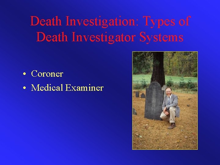 Death Investigation: Types of Death Investigator Systems • Coroner • Medical Examiner 