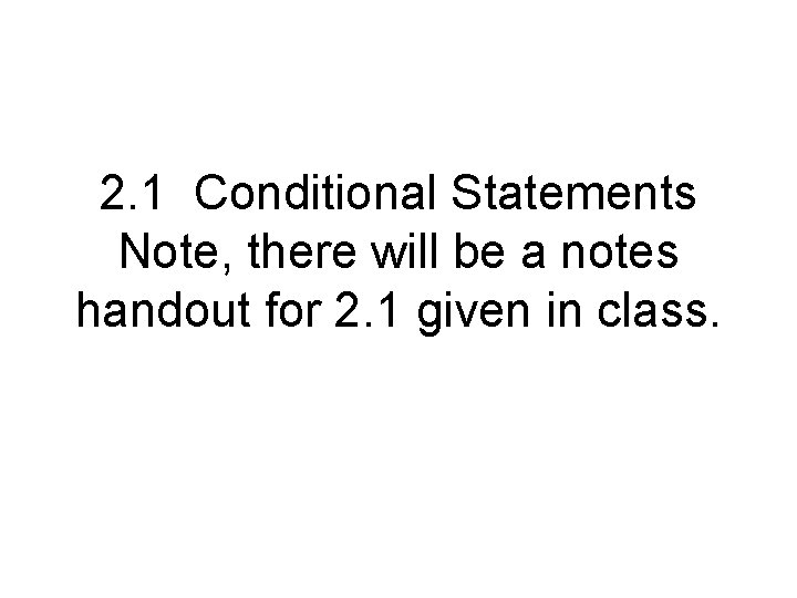 2. 1 Conditional Statements Note, there will be a notes handout for 2. 1