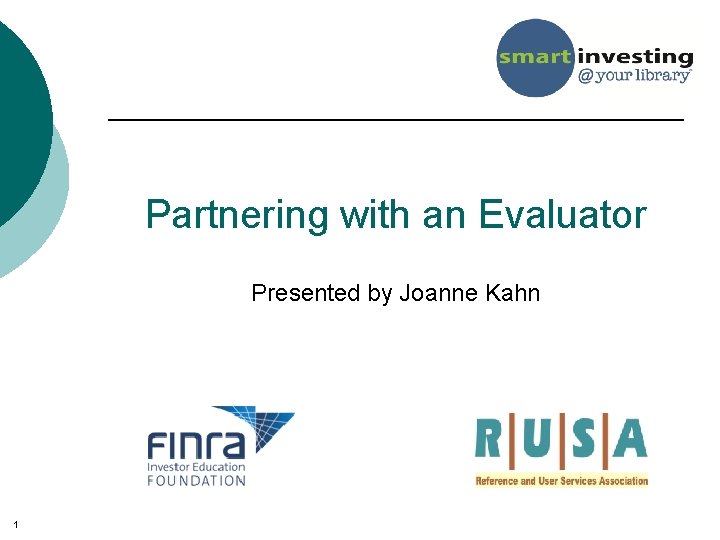 Partnering with an Evaluator Presented by Joanne Kahn 1 