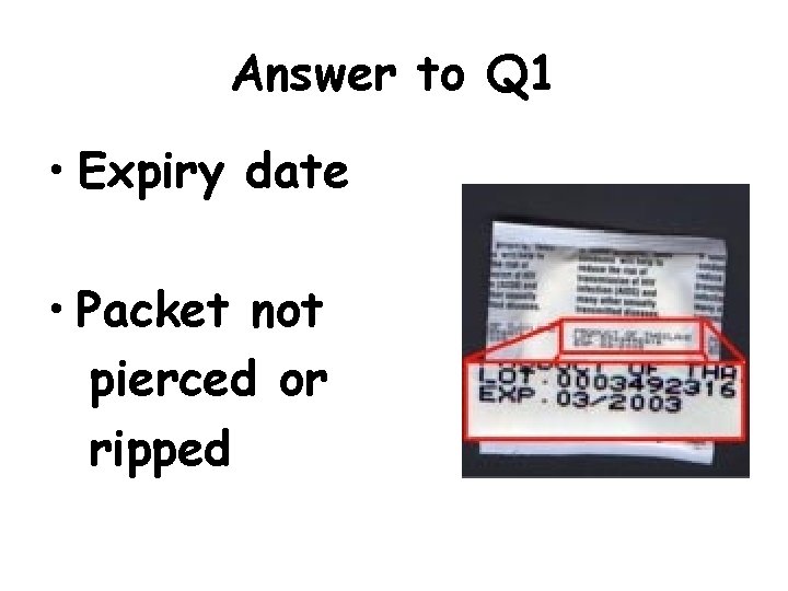 Answer to Q 1 • Expiry date • Packet not pierced or ripped 