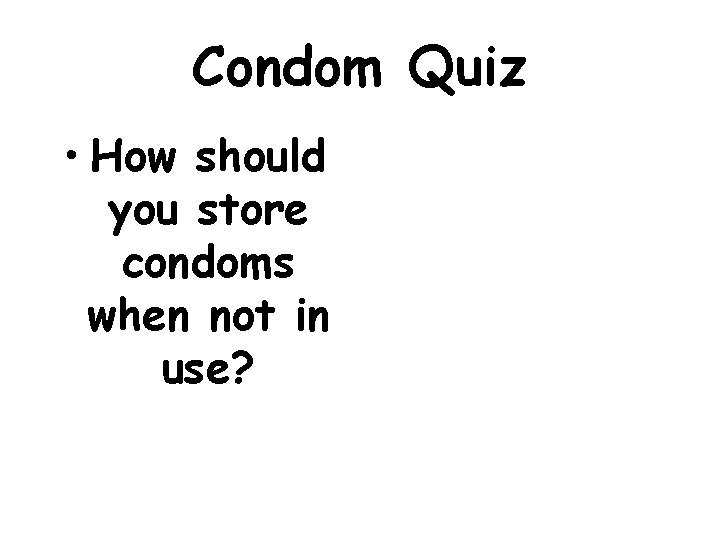 Condom Quiz • How should you store condoms when not in use? 