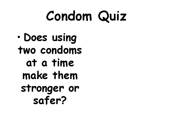 Condom Quiz • Does using two condoms at a time make them stronger or