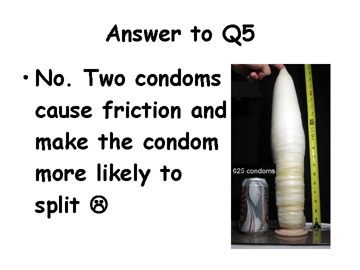 Answer to Q 5 • No. Two condoms will cause friction and make the