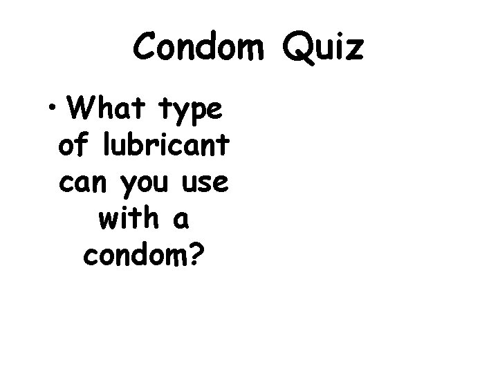 Condom Quiz • What type of lubricant can you use with a condom? 