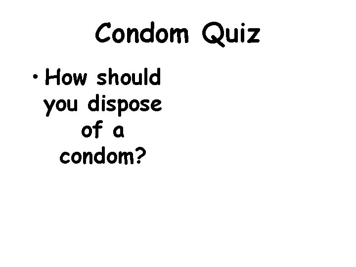 Condom Quiz • How should you dispose of a condom? 