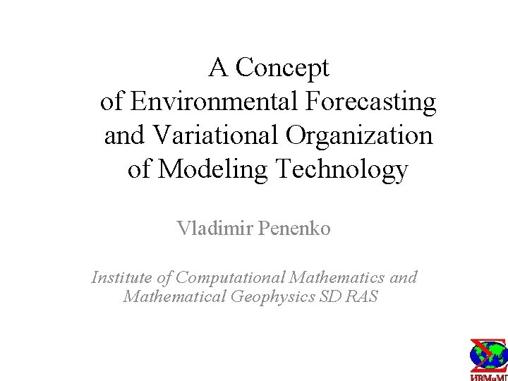 A Concept of Environmental Forecasting and Variational Organization of Modeling Technology Vladimir Penenko Institute