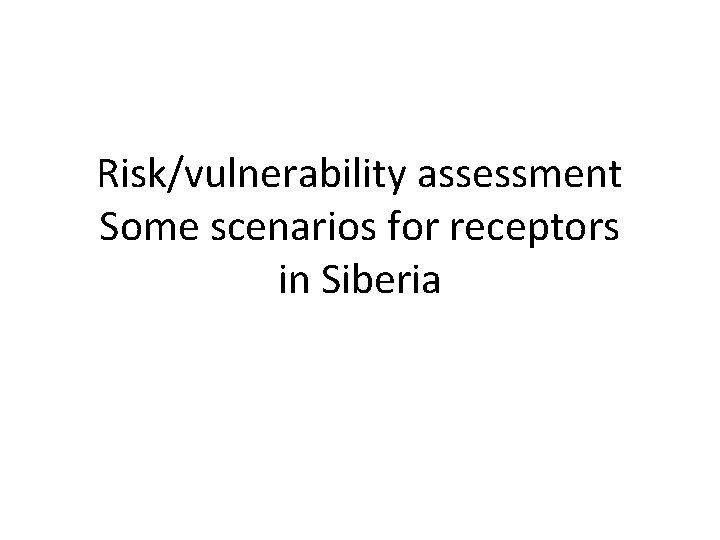 Risk/vulnerability assessment Some scenarios for receptors in Siberia 
