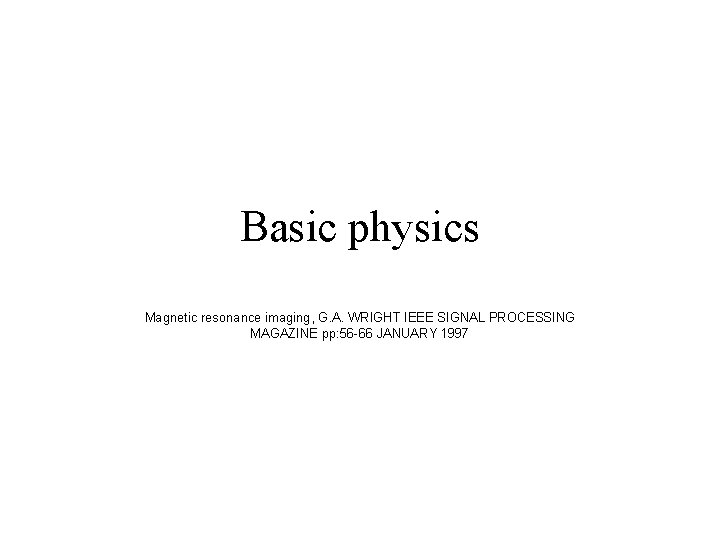 Basic physics Magnetic resonance imaging, G. A. WRIGHT IEEE SIGNAL PROCESSING MAGAZINE pp: 56