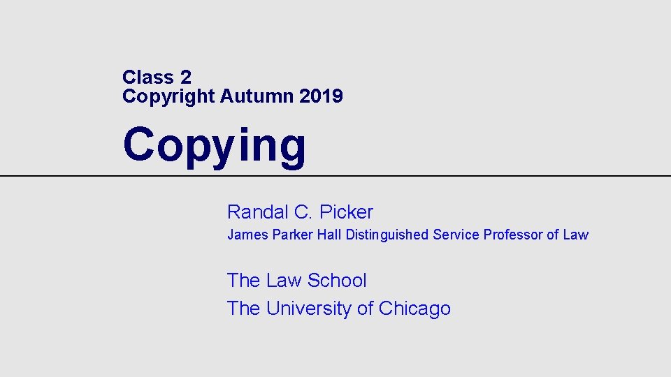 Class 2 Copyright Autumn 2019 Copying Randal C. Picker James Parker Hall Distinguished Service