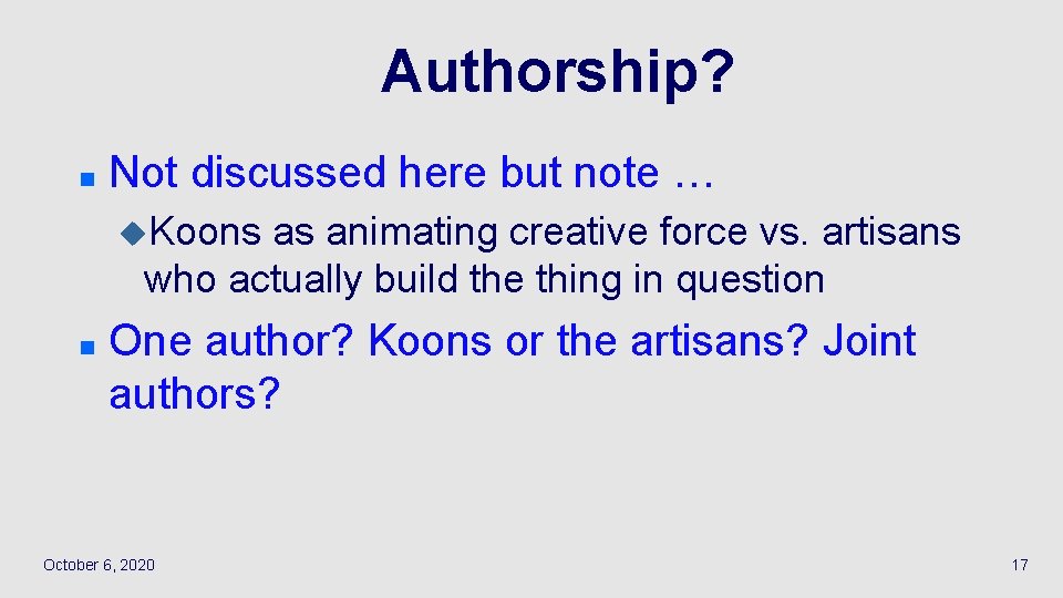 Authorship? n Not discussed here but note … u. Koons as animating creative force
