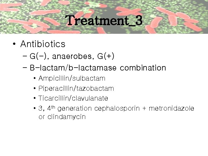 Treatment_3 • Antibiotics – G(-), anaerobes, G(+) – B-lactam/b-lactamase combination • • Ampicillin/sulbactam Piperacillin/tazobactam