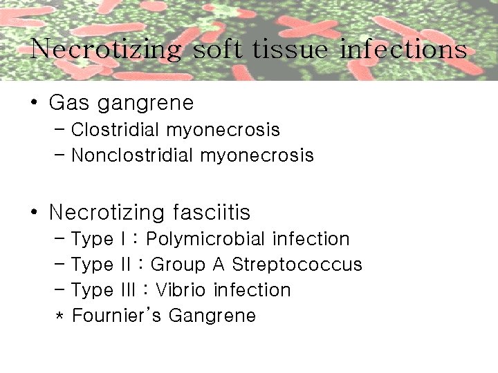 Necrotizing soft tissue infections • Gas gangrene – Clostridial myonecrosis – Nonclostridial myonecrosis •