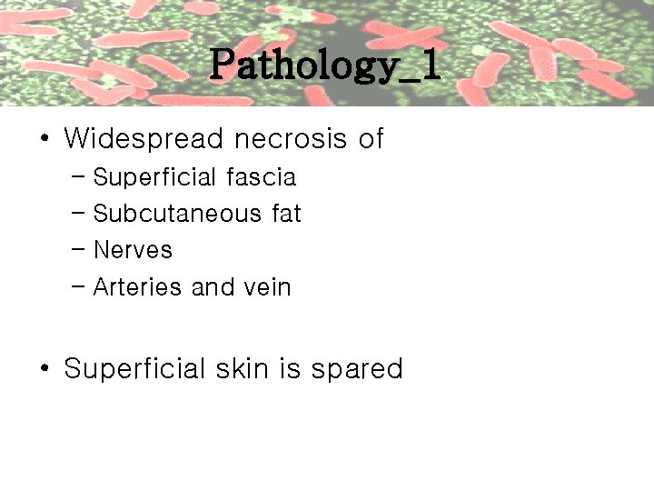 Pathology_1 • Widespread necrosis of – Superficial fascia – Subcutaneous fat – Nerves –