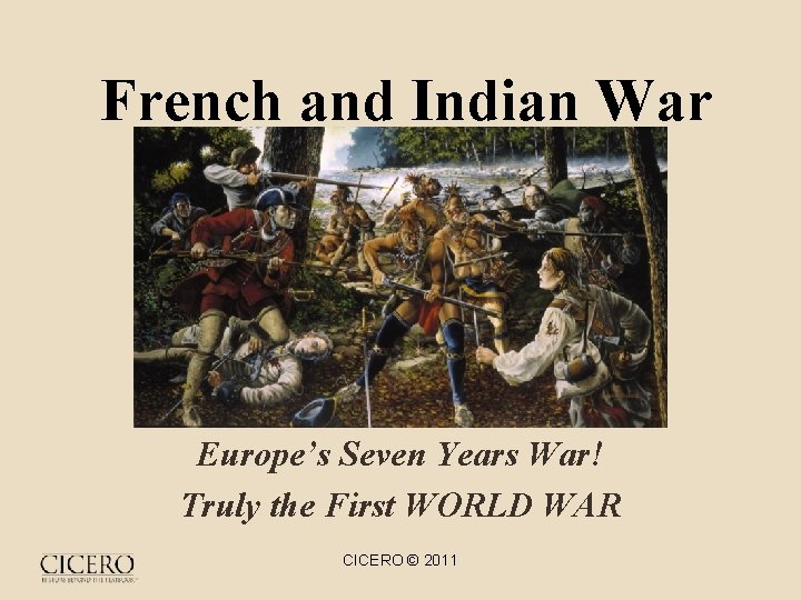 French and Indian War Europe’s Seven Years War! Truly the First WORLD WAR CICERO
