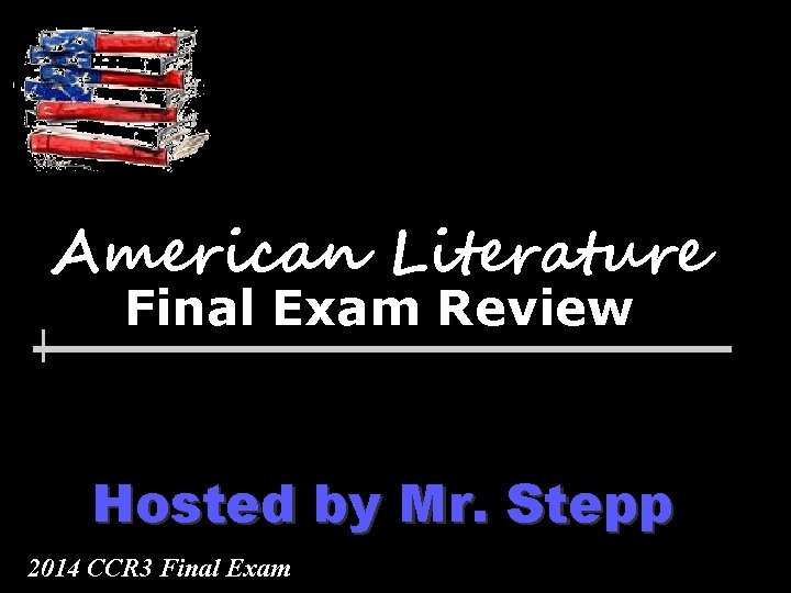 American Literature Final Exam Review Hosted by Mr. Stepp 2014 CCR 3 Final Exam
