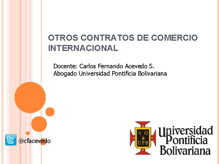 OTROS CONTRATOS DE COMERCIO INTERNACIONAL Docente: Carlos Fernando Acevedo S. Abogado Universidad Pontificia Bolivariana