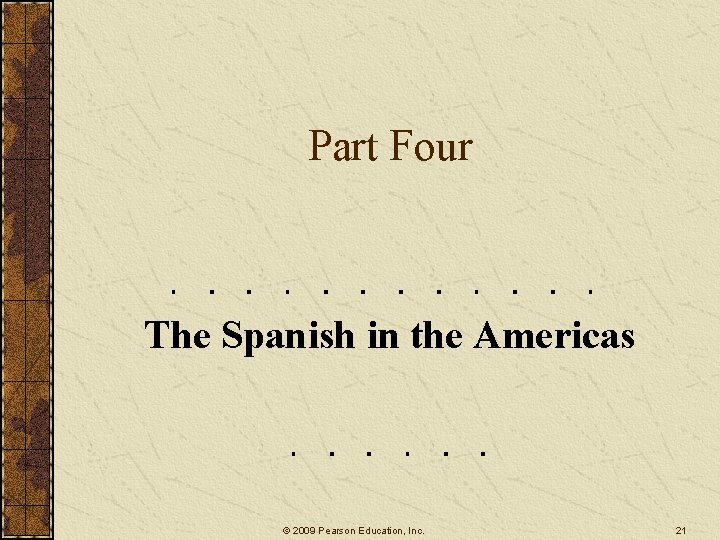 Part Four The Spanish in the Americas © 2009 Pearson Education, Inc. 21 