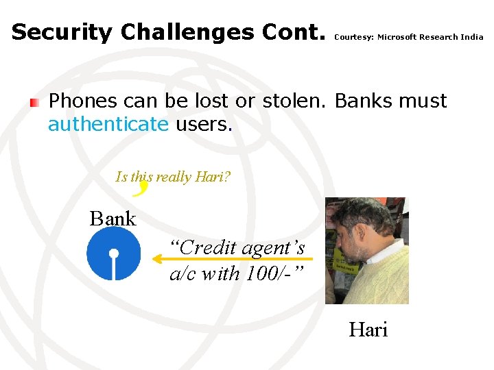 Security Challenges Cont. Courtesy: Microsoft Research India Phones can be lost or stolen. Banks