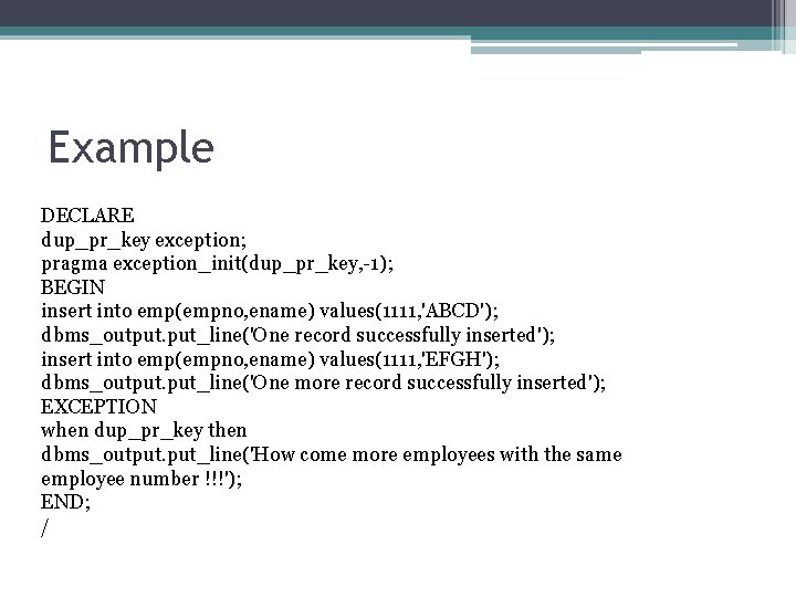 Example DECLARE dup_pr_key exception; pragma exception_init(dup_pr_key, -1); BEGIN insert into emp(empno, ename) values(1111, 'ABCD');