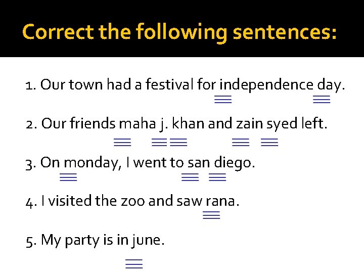 Correct the following sentences: 1. Our town had a festival for independence day. 2.