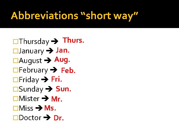 Abbreviations “short way” �Thursday Thurs. �January Jan. �August Aug. �February Feb. �Friday Fri. �Sunday