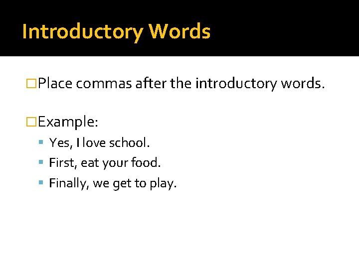 Introductory Words �Place commas after the introductory words. �Example: Yes, I love school. First,