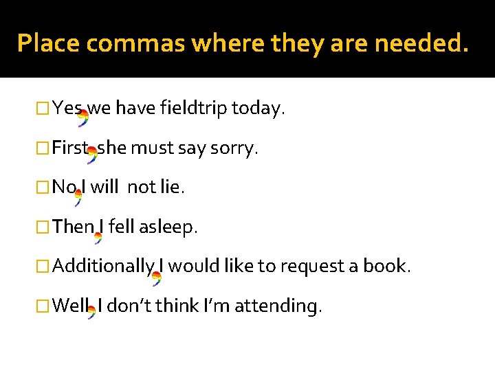 Place commas where they are needed. �Yes we have fieldtrip today. �First she must