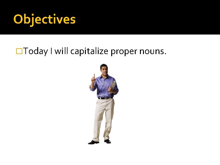 Objectives �Today I will capitalize proper nouns. 