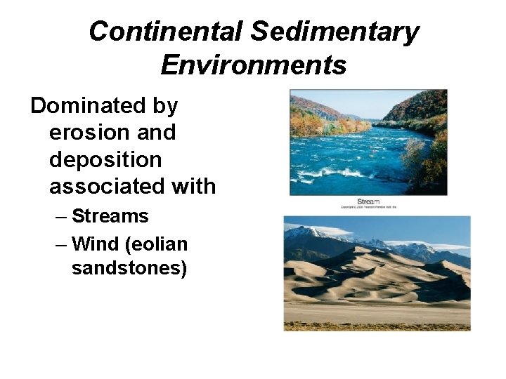 Continental Sedimentary Environments Dominated by erosion and deposition associated with – Streams – Wind