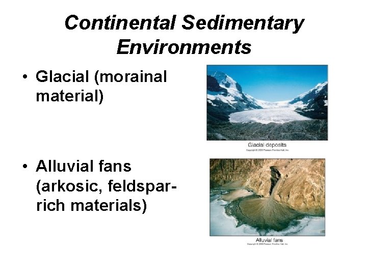 Continental Sedimentary Environments • Glacial (morainal material) • Alluvial fans (arkosic, feldsparrich materials) 