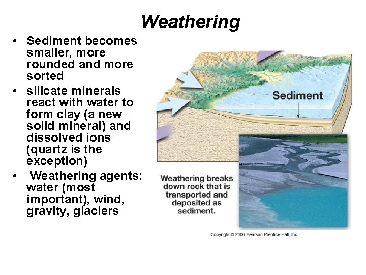 Weathering • Sediment becomes smaller, more rounded and more sorted • silicate minerals react