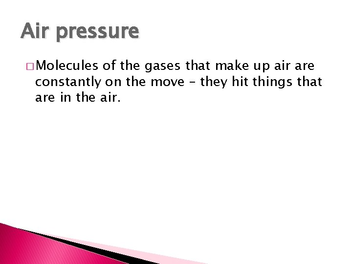Air pressure � Molecules of the gases that make up air are constantly on