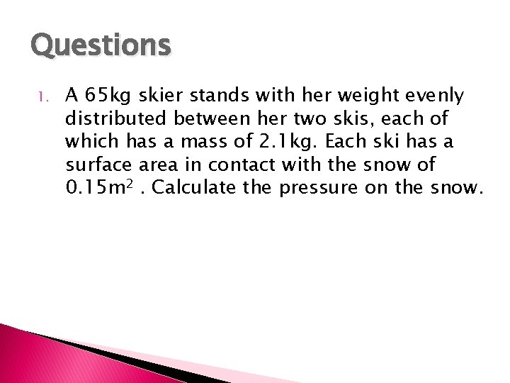 Questions 1. A 65 kg skier stands with her weight evenly distributed between her