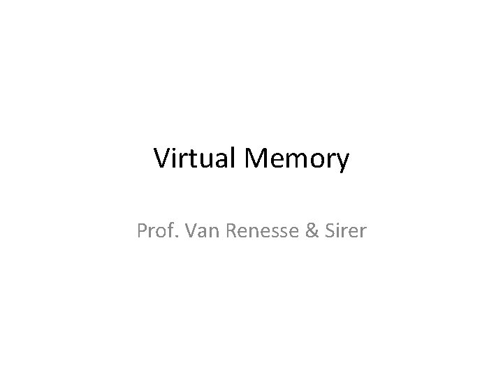 Virtual Memory Prof. Van Renesse & Sirer 